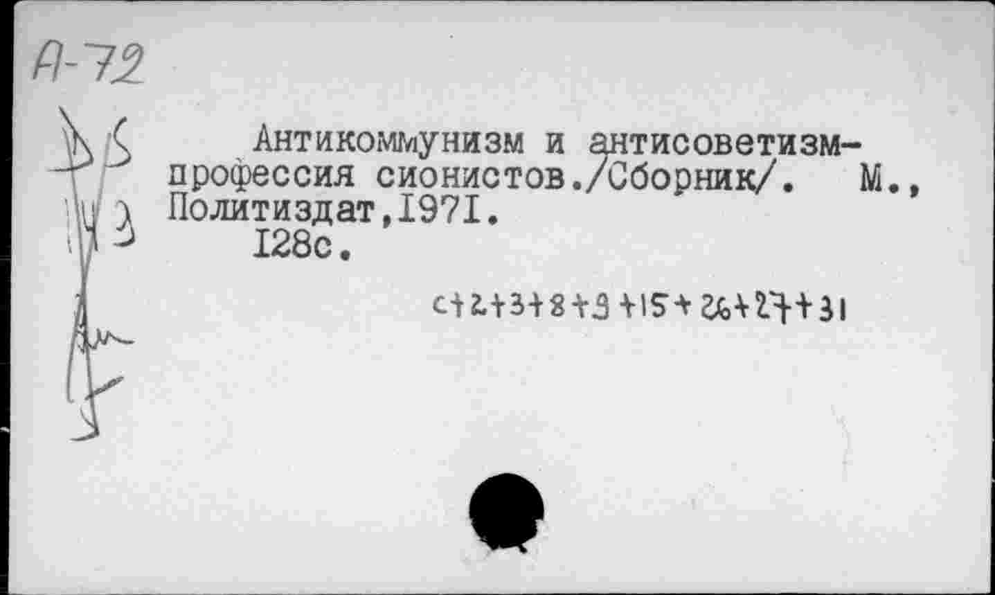 ﻿П-12.
\ £ Антикоммунизм и антисоветизм-т’ профессия сионистов./Сборник/. М.
и а Политиздат,1971.
'.(Р	128с.